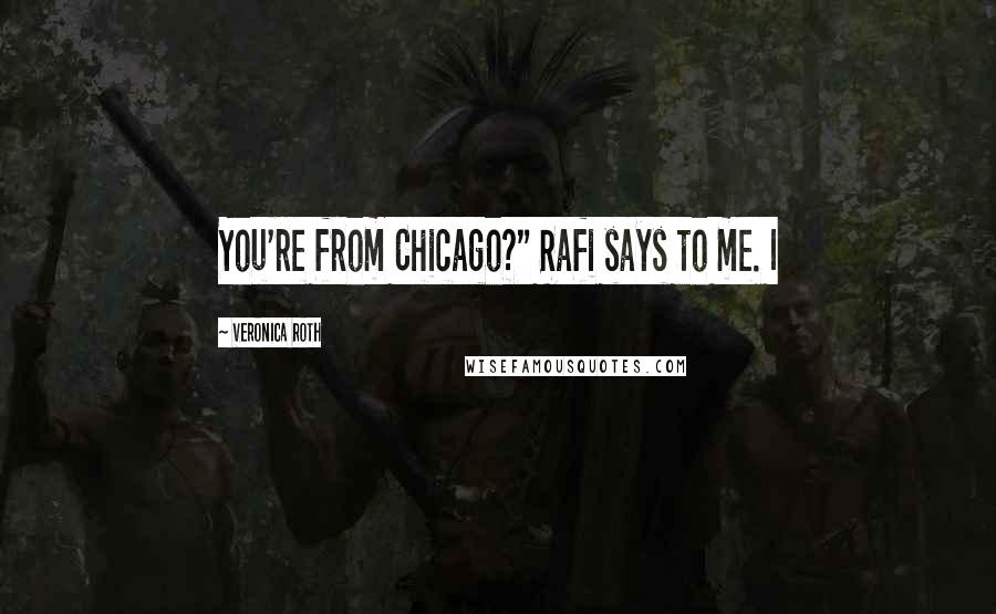 Veronica Roth Quotes: You're from Chicago?" Rafi says to me. I