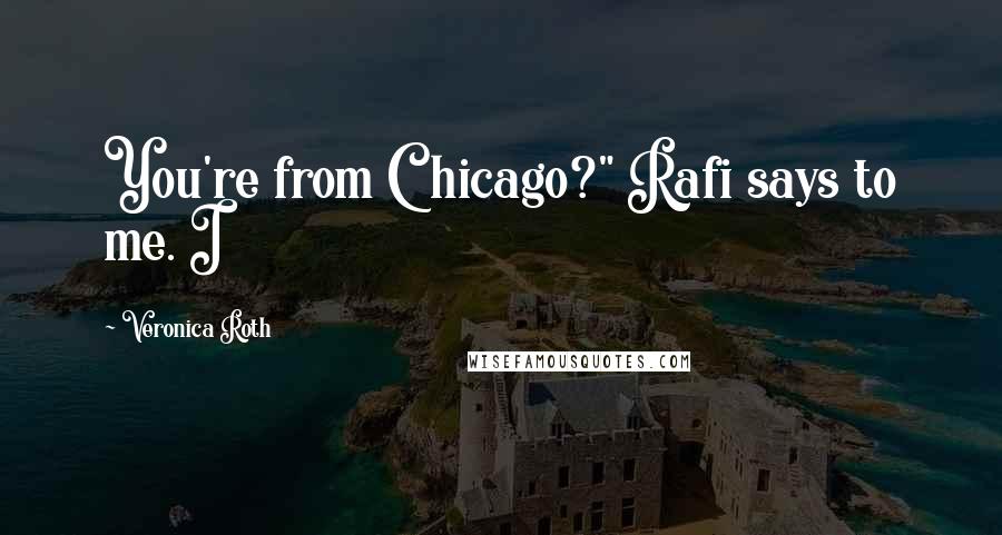 Veronica Roth Quotes: You're from Chicago?" Rafi says to me. I