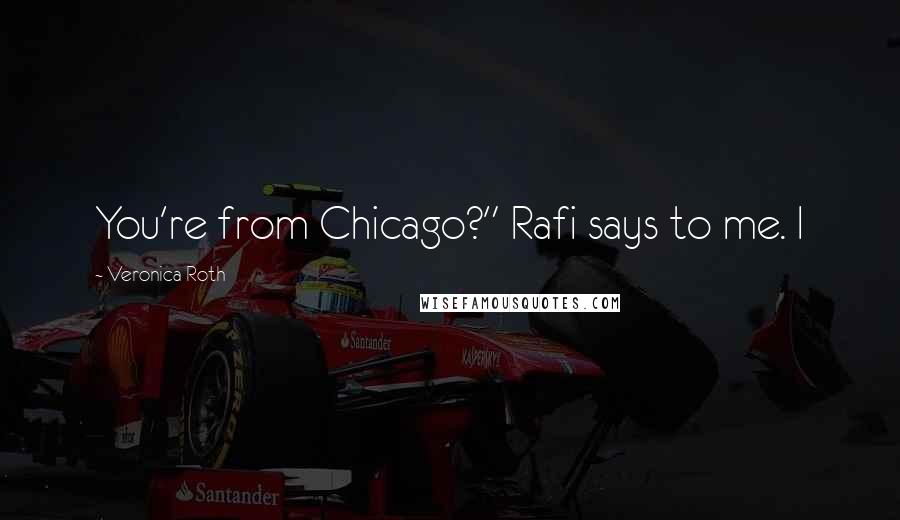 Veronica Roth Quotes: You're from Chicago?" Rafi says to me. I