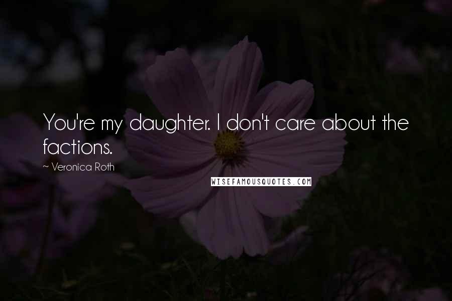 Veronica Roth Quotes: You're my daughter. I don't care about the factions.