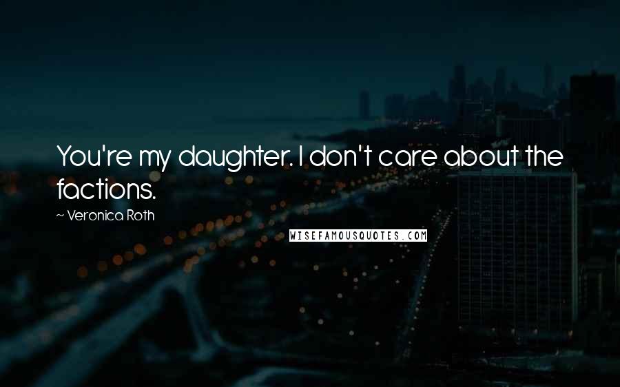 Veronica Roth Quotes: You're my daughter. I don't care about the factions.