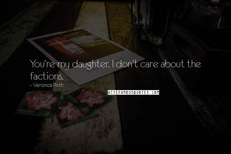 Veronica Roth Quotes: You're my daughter. I don't care about the factions.