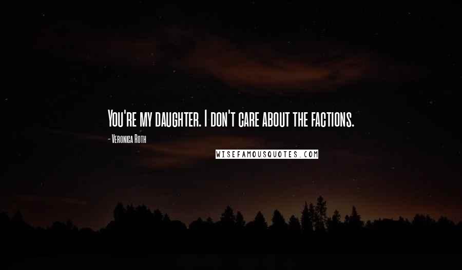 Veronica Roth Quotes: You're my daughter. I don't care about the factions.