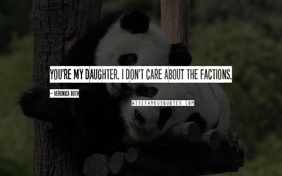 Veronica Roth Quotes: You're my daughter. I don't care about the factions.