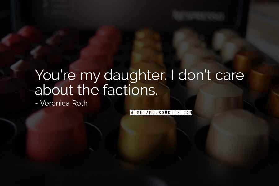 Veronica Roth Quotes: You're my daughter. I don't care about the factions.