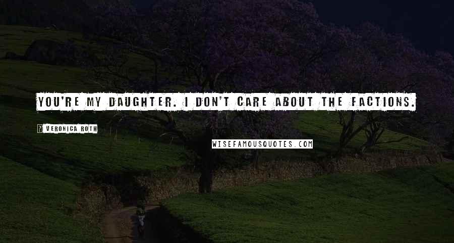 Veronica Roth Quotes: You're my daughter. I don't care about the factions.