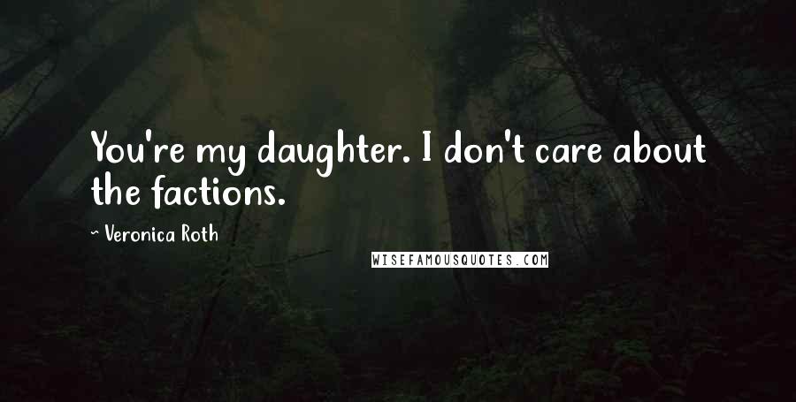 Veronica Roth Quotes: You're my daughter. I don't care about the factions.