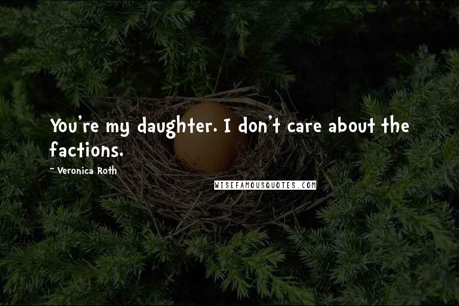 Veronica Roth Quotes: You're my daughter. I don't care about the factions.