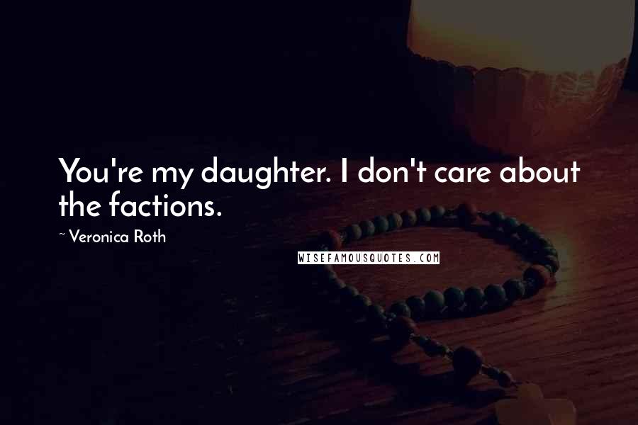 Veronica Roth Quotes: You're my daughter. I don't care about the factions.