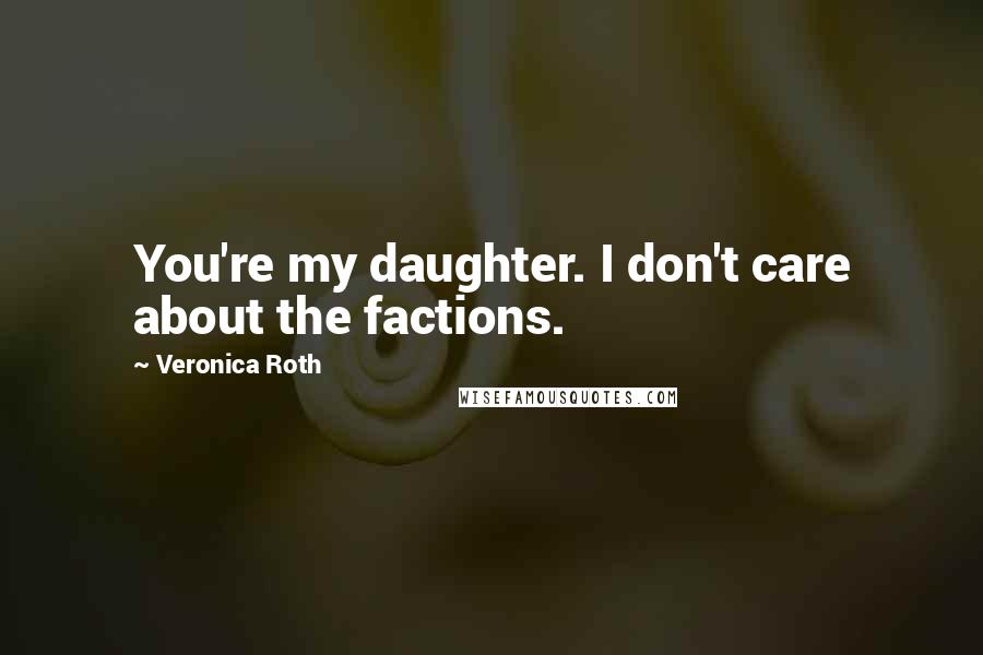 Veronica Roth Quotes: You're my daughter. I don't care about the factions.