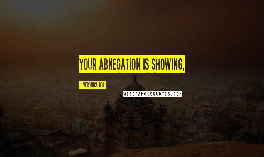 Veronica Roth Quotes: Your Abnegation is showing,