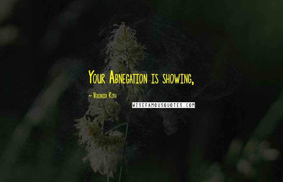 Veronica Roth Quotes: Your Abnegation is showing,