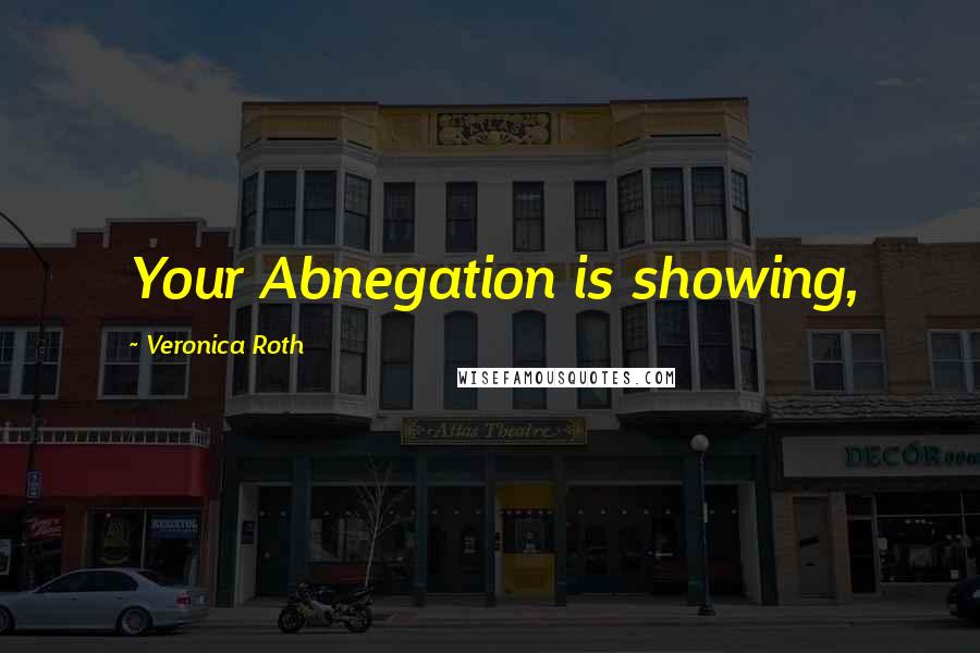 Veronica Roth Quotes: Your Abnegation is showing,