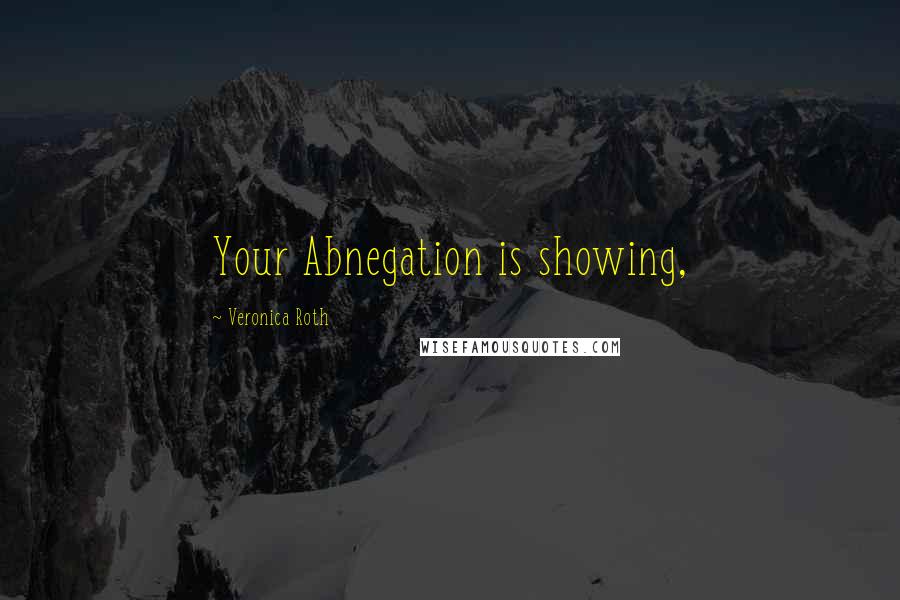 Veronica Roth Quotes: Your Abnegation is showing,
