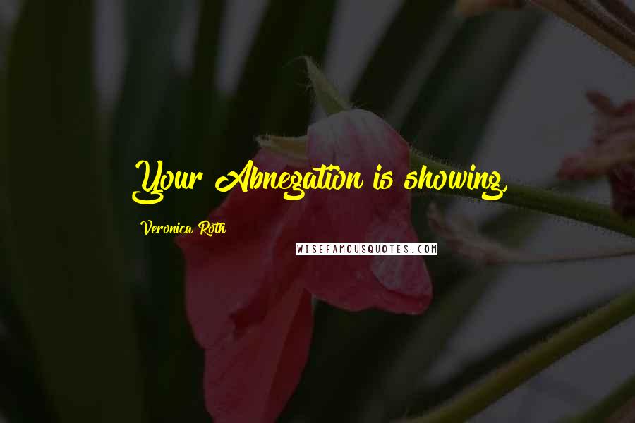 Veronica Roth Quotes: Your Abnegation is showing,