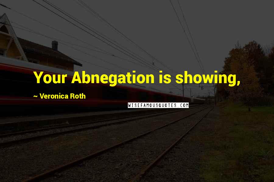 Veronica Roth Quotes: Your Abnegation is showing,