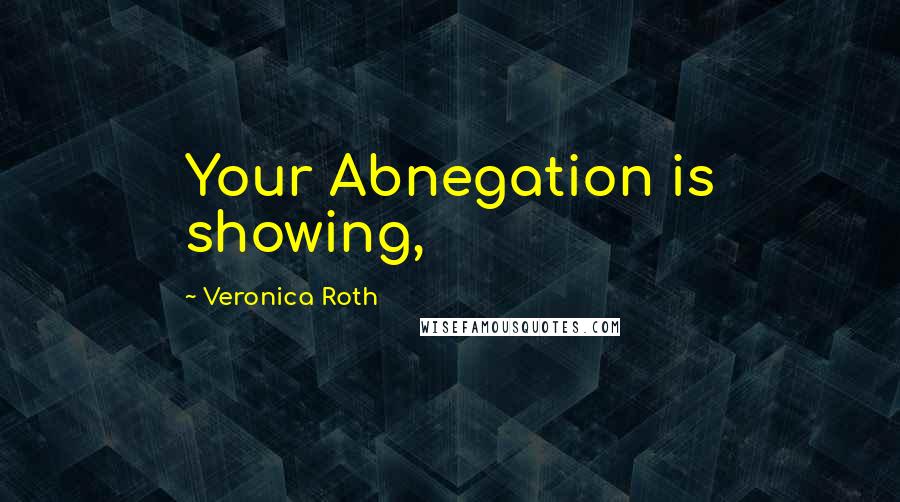 Veronica Roth Quotes: Your Abnegation is showing,