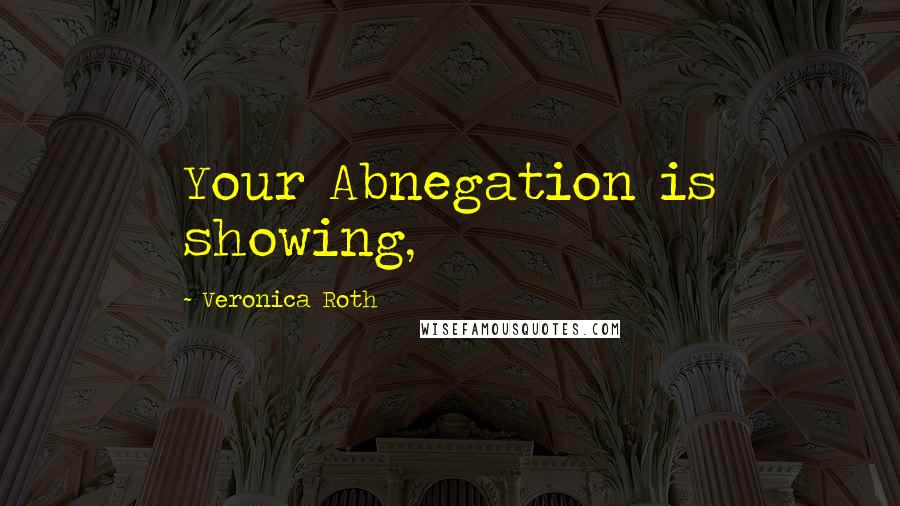 Veronica Roth Quotes: Your Abnegation is showing,