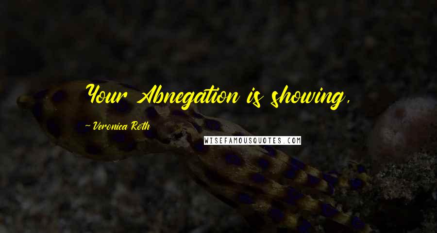 Veronica Roth Quotes: Your Abnegation is showing,