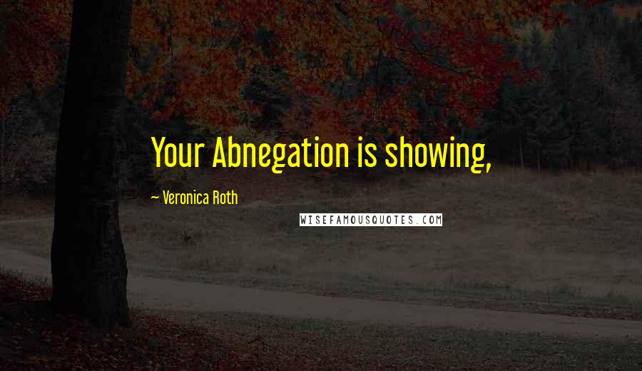 Veronica Roth Quotes: Your Abnegation is showing,