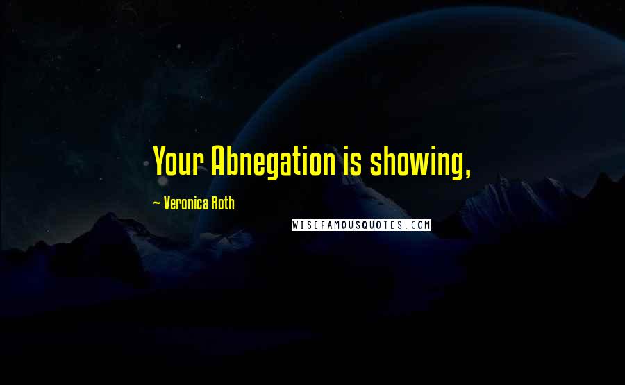 Veronica Roth Quotes: Your Abnegation is showing,