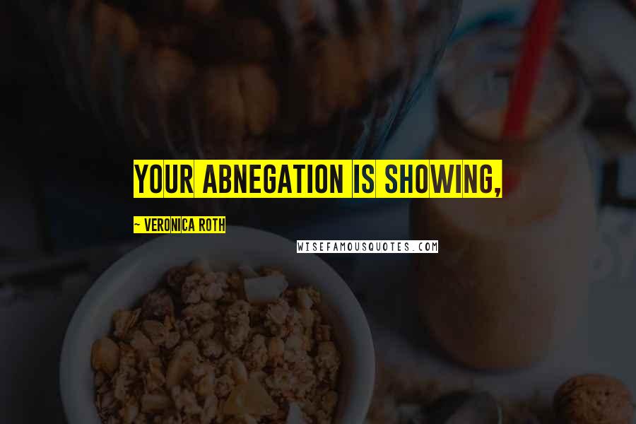 Veronica Roth Quotes: Your Abnegation is showing,