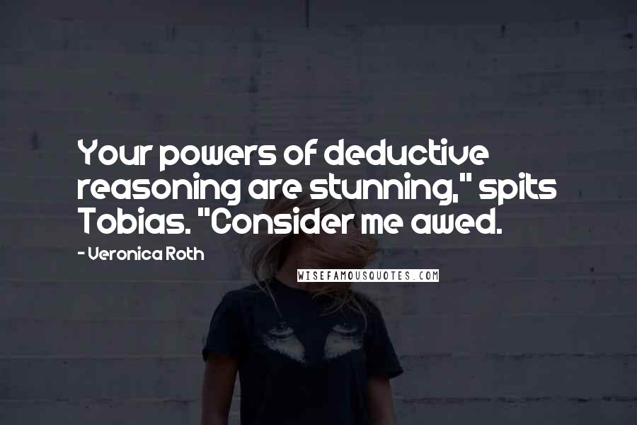 Veronica Roth Quotes: Your powers of deductive reasoning are stunning," spits Tobias. "Consider me awed.