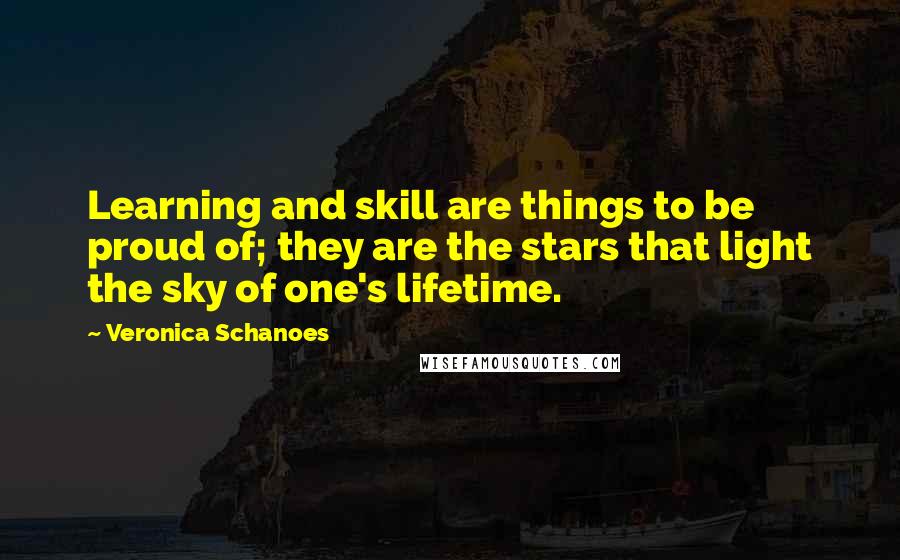 Veronica Schanoes Quotes: Learning and skill are things to be proud of; they are the stars that light the sky of one's lifetime.