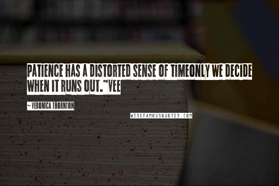 Veronica Thornton Quotes: Patience has a distorted sense of timeonly we decide when it runs out."Vee