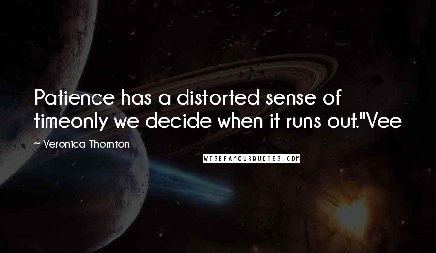 Veronica Thornton Quotes: Patience has a distorted sense of timeonly we decide when it runs out."Vee