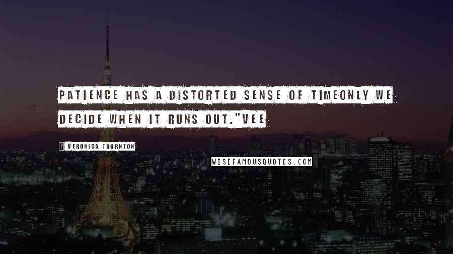 Veronica Thornton Quotes: Patience has a distorted sense of timeonly we decide when it runs out."Vee