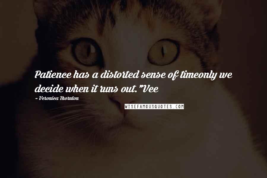 Veronica Thornton Quotes: Patience has a distorted sense of timeonly we decide when it runs out."Vee