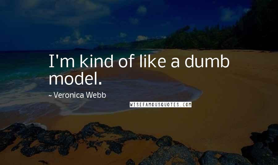 Veronica Webb Quotes: I'm kind of like a dumb model.