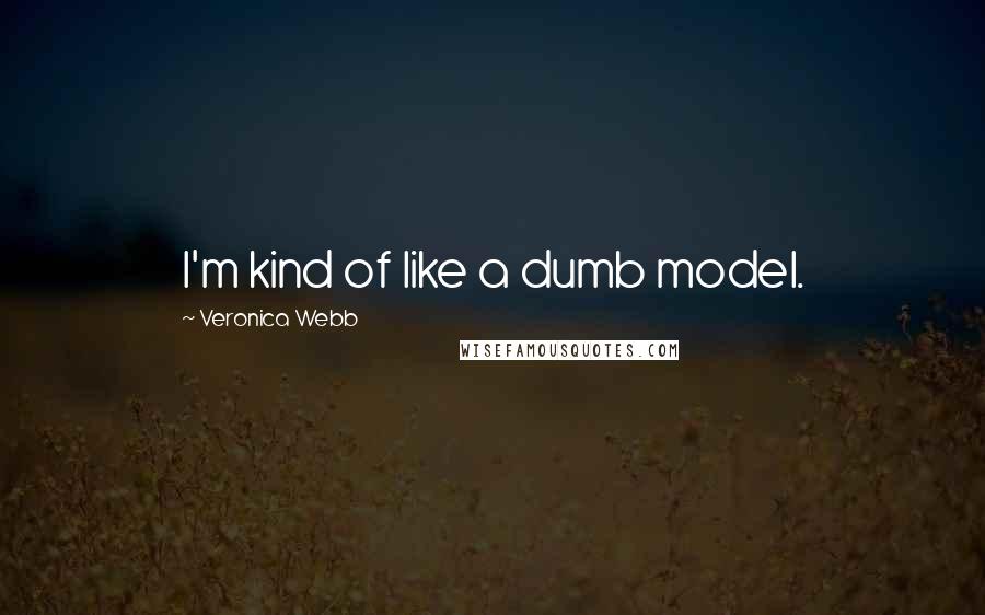 Veronica Webb Quotes: I'm kind of like a dumb model.