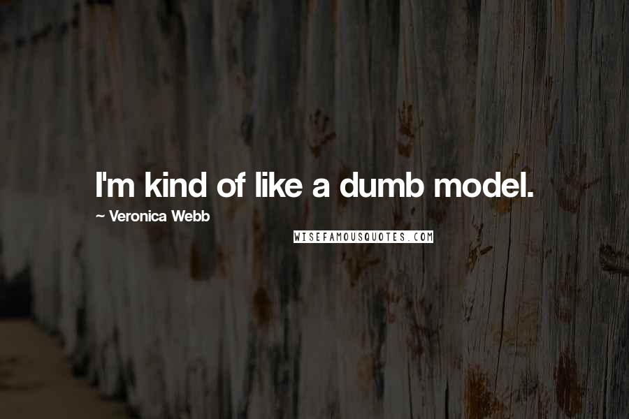 Veronica Webb Quotes: I'm kind of like a dumb model.