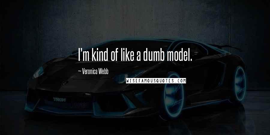 Veronica Webb Quotes: I'm kind of like a dumb model.