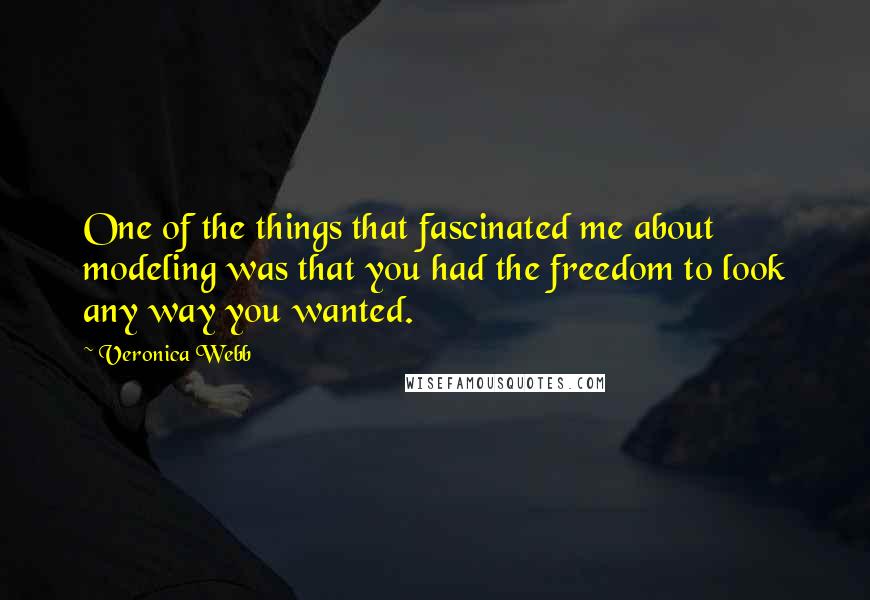 Veronica Webb Quotes: One of the things that fascinated me about modeling was that you had the freedom to look any way you wanted.