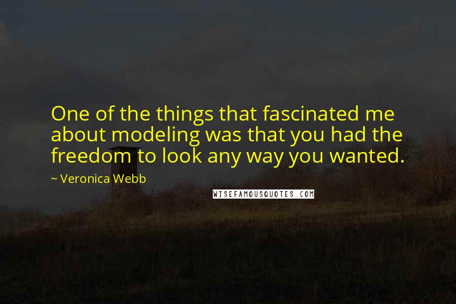 Veronica Webb Quotes: One of the things that fascinated me about modeling was that you had the freedom to look any way you wanted.