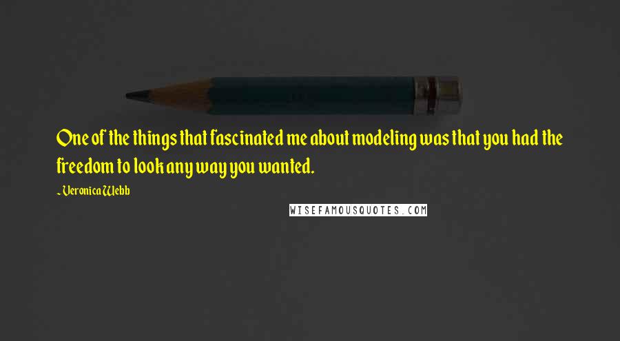 Veronica Webb Quotes: One of the things that fascinated me about modeling was that you had the freedom to look any way you wanted.