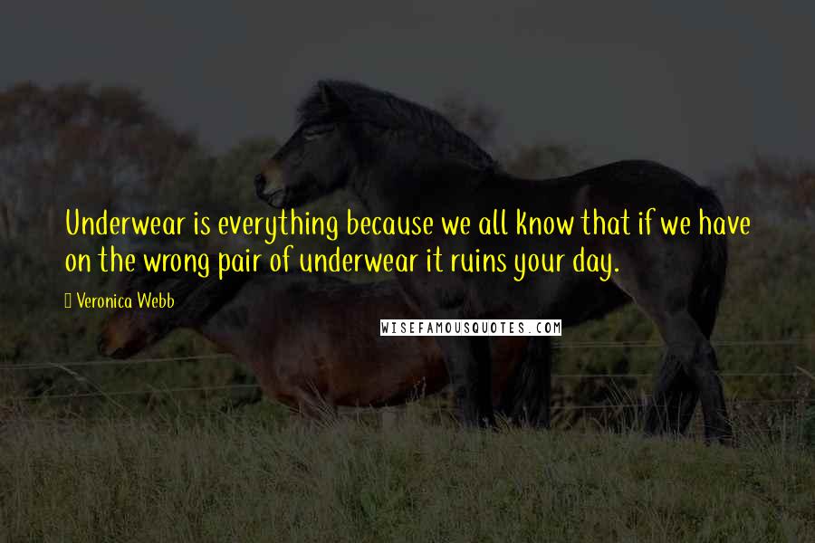 Veronica Webb Quotes: Underwear is everything because we all know that if we have on the wrong pair of underwear it ruins your day.