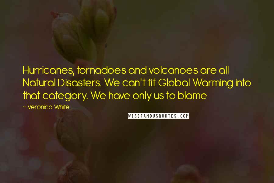 Veronica White Quotes: Hurricanes, tornadoes and volcanoes are all Natural Disasters. We can't fit Global Warming into that category. We have only us to blame