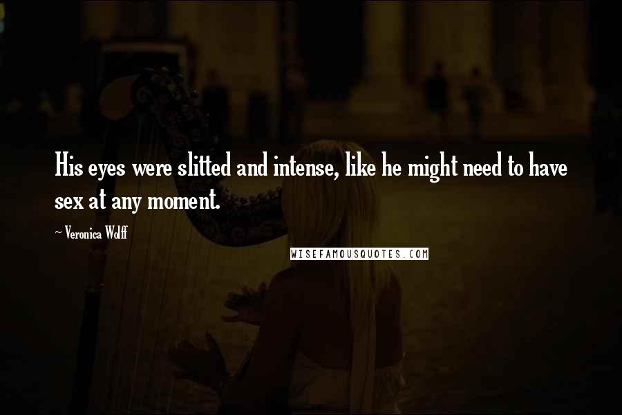 Veronica Wolff Quotes: His eyes were slitted and intense, like he might need to have sex at any moment.