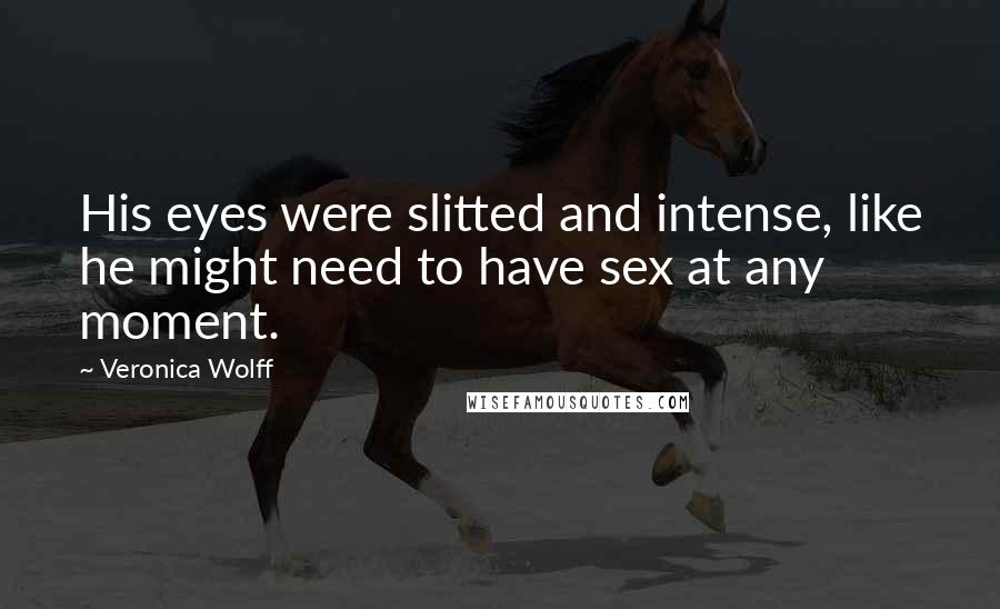 Veronica Wolff Quotes: His eyes were slitted and intense, like he might need to have sex at any moment.