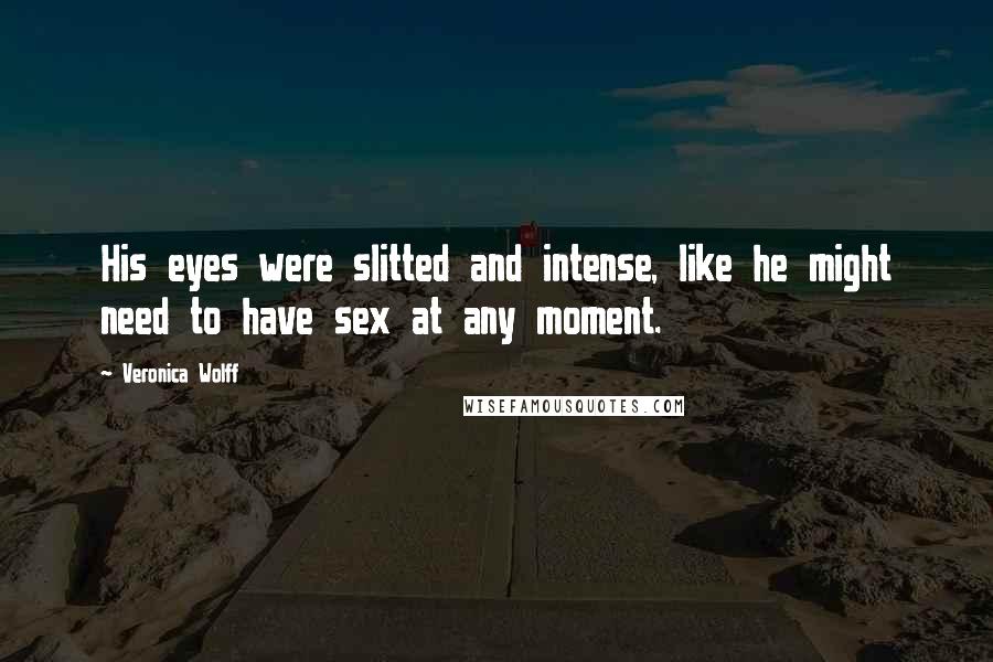 Veronica Wolff Quotes: His eyes were slitted and intense, like he might need to have sex at any moment.