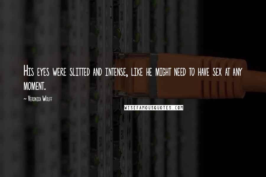 Veronica Wolff Quotes: His eyes were slitted and intense, like he might need to have sex at any moment.