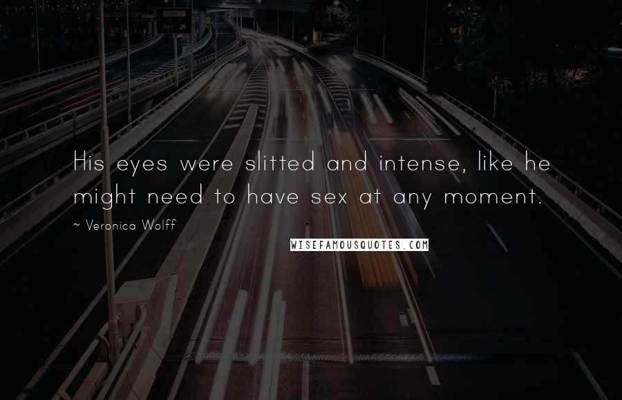 Veronica Wolff Quotes: His eyes were slitted and intense, like he might need to have sex at any moment.