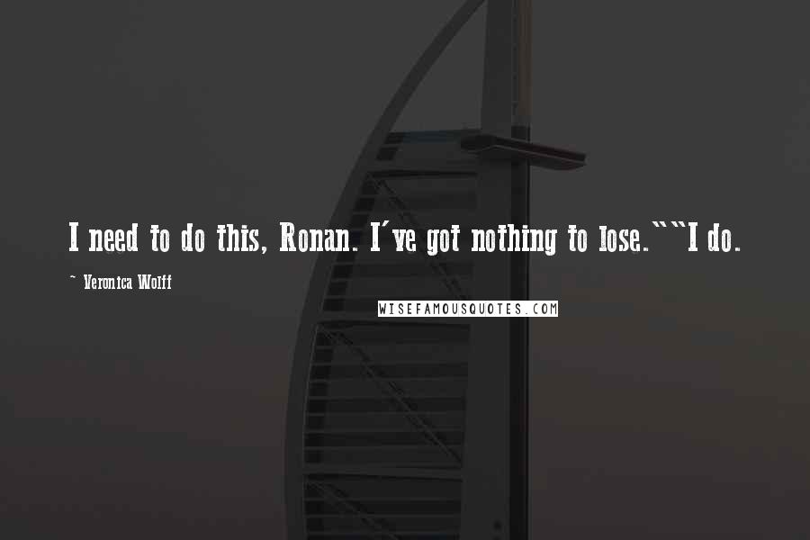 Veronica Wolff Quotes: I need to do this, Ronan. I've got nothing to lose.""I do.