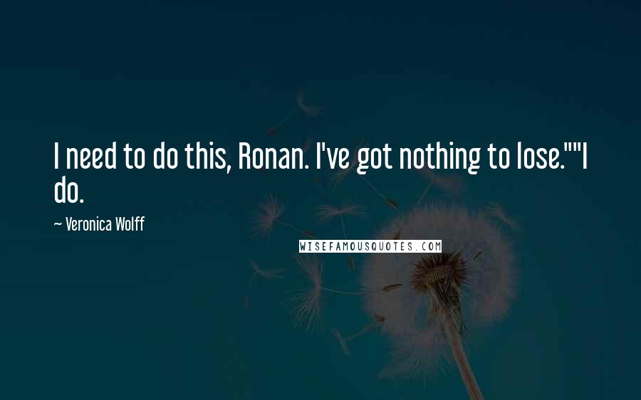 Veronica Wolff Quotes: I need to do this, Ronan. I've got nothing to lose.""I do.