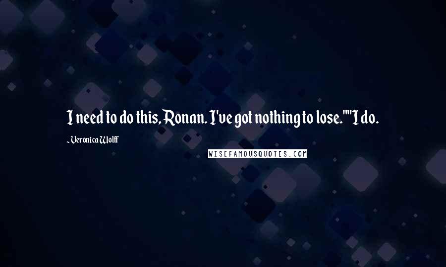 Veronica Wolff Quotes: I need to do this, Ronan. I've got nothing to lose.""I do.