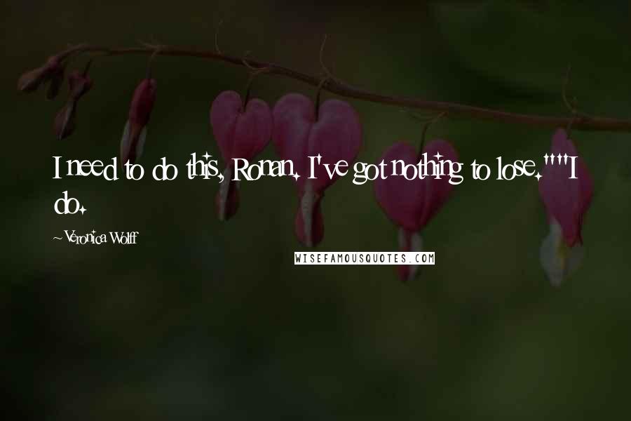 Veronica Wolff Quotes: I need to do this, Ronan. I've got nothing to lose.""I do.